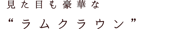 見た目も豪華なラムクラウン